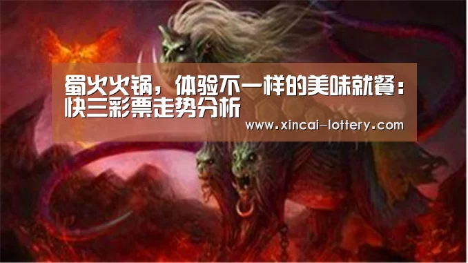 蜀火火锅,体验不一样的美味就餐:快三彩票走势分析(图2) 快三彩票走势分析