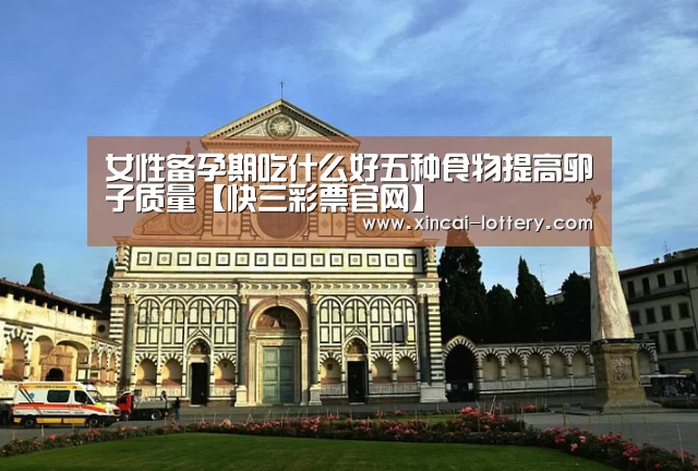 女性备孕期吃什么好五种食物提高卵子质量【快三彩票官网】(图3) 快三彩票